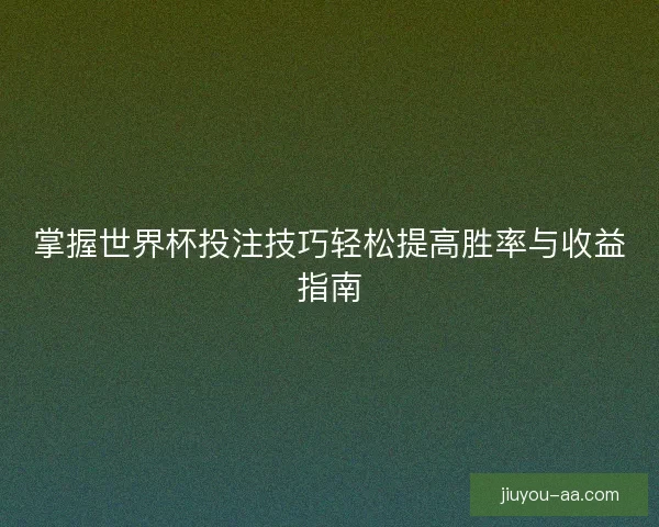 掌握世界杯投注技巧轻松提高胜率与收益指南