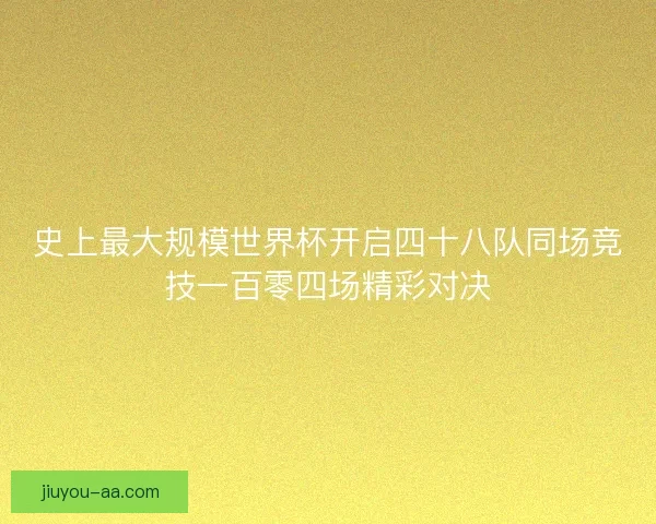 史上最大规模世界杯开启四十八队同场竞技一百零四场精彩对决