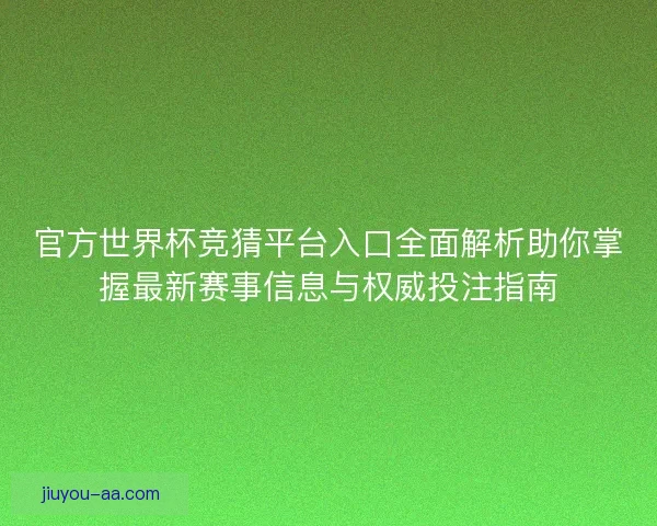 官方世界杯竞猜平台入口全面解析助你掌握最新赛事信息与权威投注指南