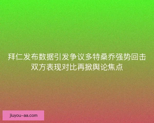 拜仁发布数据引发争议多特桑乔强势回击双方表现对比再掀舆论焦点